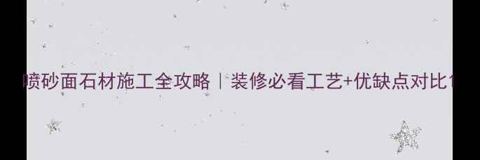 图片 喷砂面石材施工全攻略｜装修必看工艺+优缺点对比1