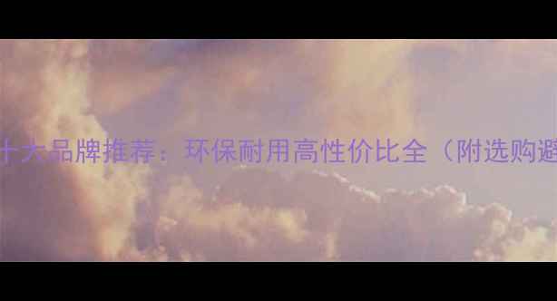 图片 四川地板十大品牌推荐：环保耐用高性价比全（附选购避坑指南）