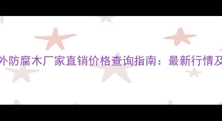 图片 四川定制户外防腐木厂家直销价格查询指南：最新行情及选购全攻略