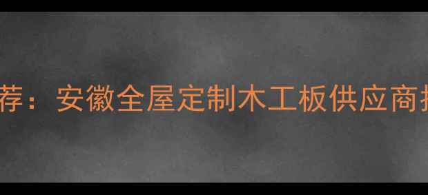 图片 固镇木板材厂家推荐：安徽全屋定制木工板供应商指南｜附最新报价2