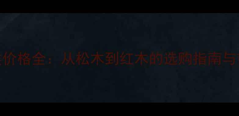 图片 国内木材分类价格全：从松木到红木的选购指南与市场趋势分析