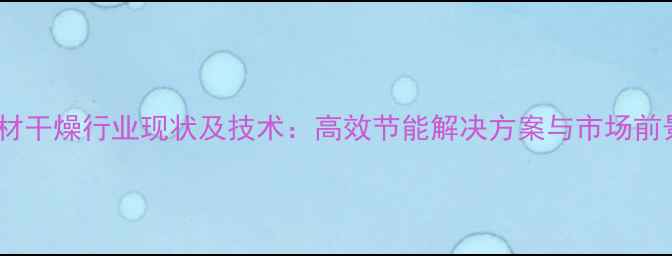 图片 国内木材干燥行业现状及技术：高效节能解决方案与市场前景分析2