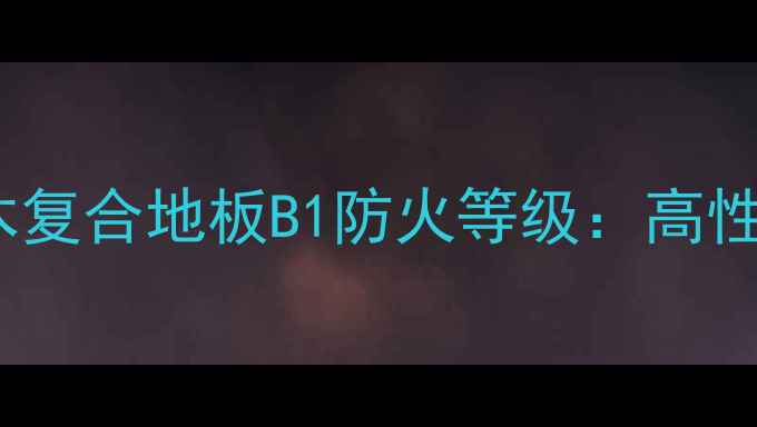 图片 地暖专用三层实木复合地板B1防火等级：高性能建材选购指南2