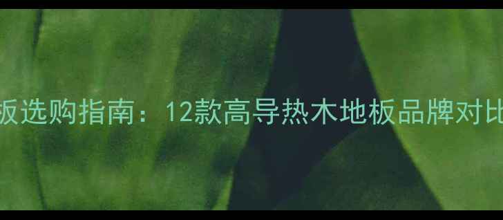 图片 地暖专用木地板选购指南：12款高导热木地板品牌对比+安装避坑全2