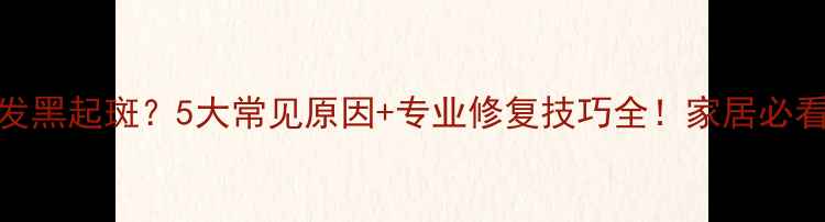 图片 地板发黑起斑？5大常见原因+专业修复技巧全！家居必看指南