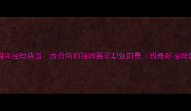 图片 地板招商经理待遇：薪资结构招聘要求职业前景（附最新招聘信息）