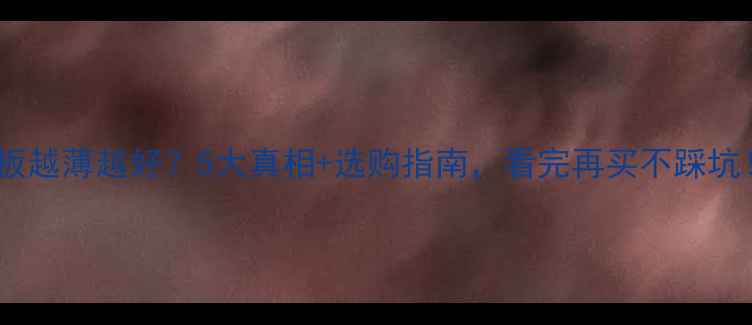 图片 地板越薄越好？5大真相+选购指南，看完再买不踩坑！2