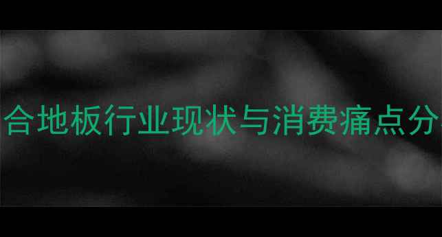 图片 复合地板行业现状与消费痛点分析