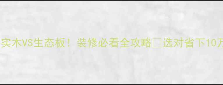 图片 复合实木VS生态板！装修必看全攻略✨选对省下10万💰1