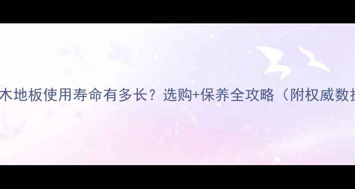 图片 复合木地板使用寿命有多长？选购+保养全攻略（附权威数据）1