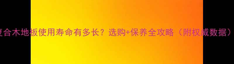 图片 复合木地板使用寿命有多长？选购+保养全攻略（附权威数据）2