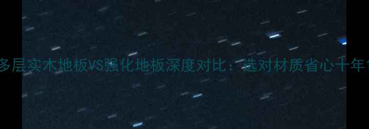 图片 多层实木地板VS强化地板深度对比：选对材质省心十年1