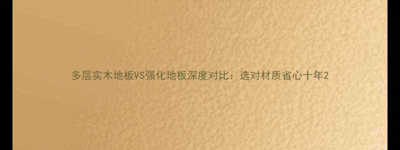 图片 多层实木地板VS强化地板深度对比：选对材质省心十年2