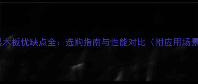 图片 多层木板优缺点全：选购指南与性能对比（附应用场景）2