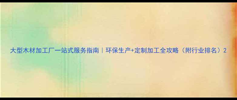 图片 大型木材加工厂一站式服务指南｜环保生产+定制加工全攻略（附行业排名）2