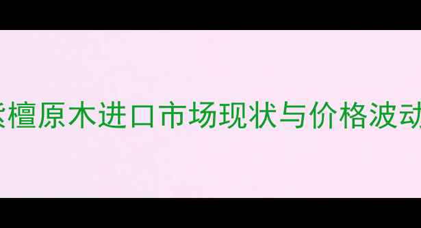 图片 大果紫檀原木进口市场现状与价格波动分析1