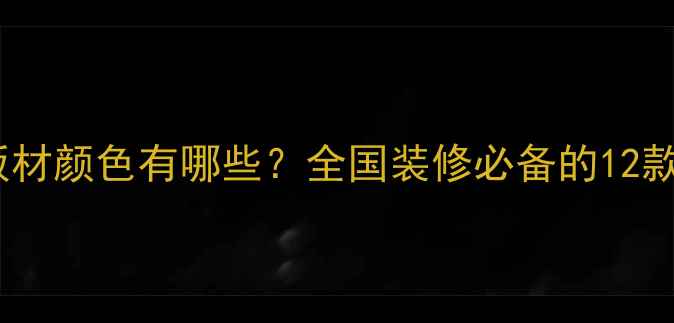 图片 大王椰全屋定制板材颜色有哪些？全国装修必备的12款热门配色指南！1