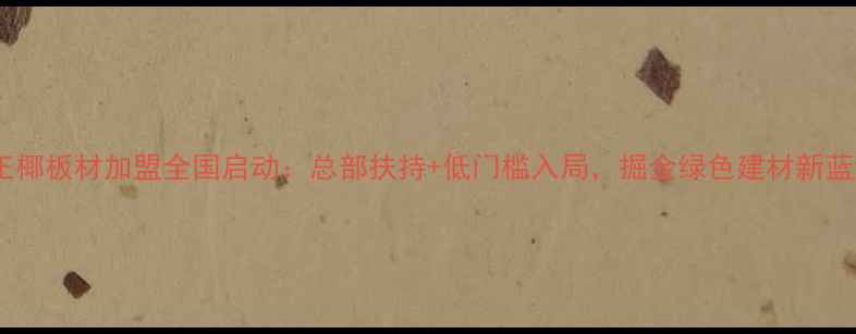 图片 大王椰板材加盟全国启动：总部扶持+低门槛入局，掘金绿色建材新蓝海2