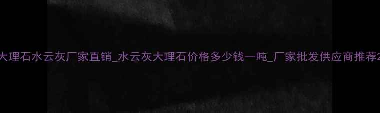 图片 大理石水云灰厂家直销_水云灰大理石价格多少钱一吨_厂家批发供应商推荐2