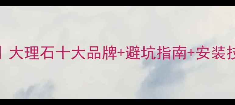 图片 大理石选购全攻略｜大理石十大品牌+避坑指南+安装技巧，附免费报价单