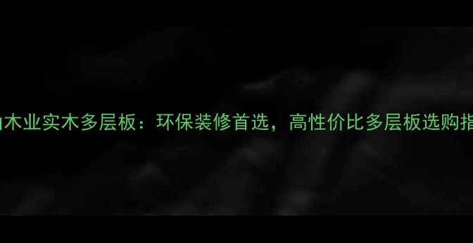 图片 天山木业实木多层板：环保装修首选，高性价比多层板选购指南1