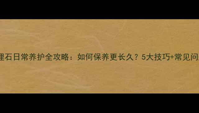 图片 天然大理石日常养护全攻略：如何保养更长久？5大技巧+常见问题解答2