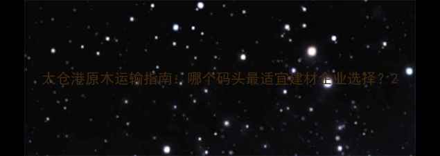 图片 太仓港原木运输指南：哪个码头最适宜建材企业选择？2