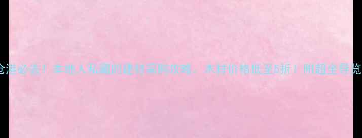 图片 太仓港必去！本地人私藏的建材采购攻略，木材价格低至5折！附超全导览图2