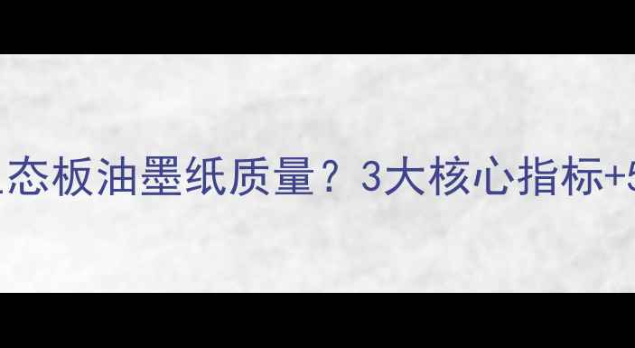 图片 如何快速辨别生态板油墨纸质量？3大核心指标+5步实操检测法2