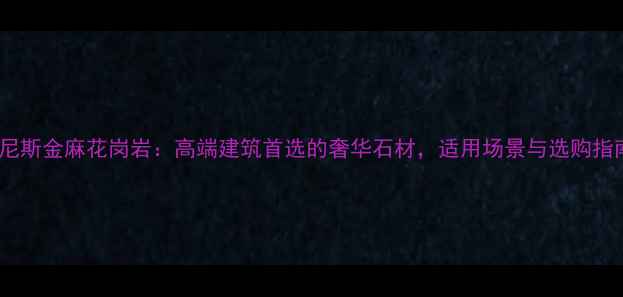 图片 威尼斯金麻花岗岩：高端建筑首选的奢华石材，适用场景与选购指南1