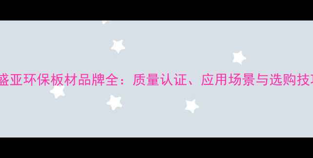 图片 威盛亚环保板材品牌全：质量认证、应用场景与选购技巧1