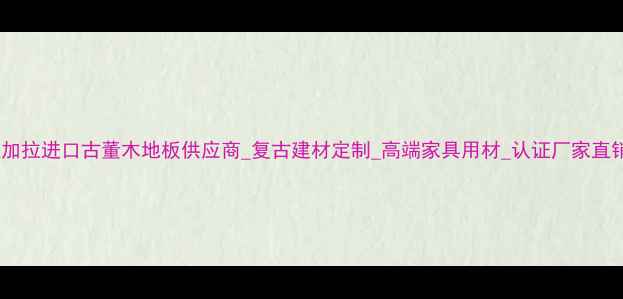 图片 孟加拉进口古董木地板供应商_复古建材定制_高端家具用材_认证厂家直销1