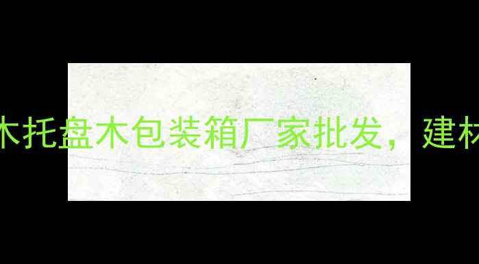 图片 定制加工·全国发货环保木托盘木包装箱厂家批发，建材物流解决方案一站式服务