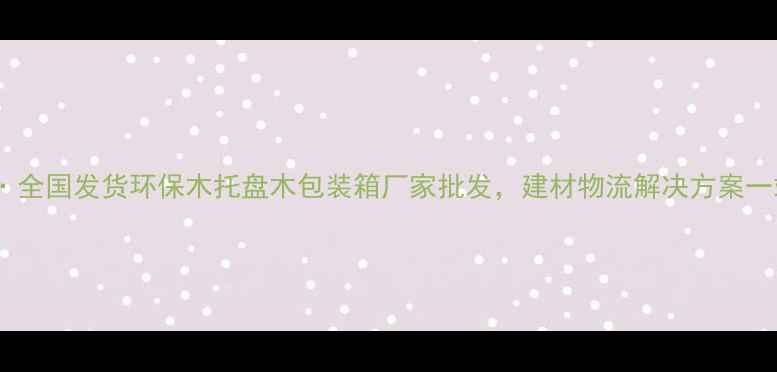 图片 定制加工·全国发货环保木托盘木包装箱厂家批发，建材物流解决方案一站式服务1