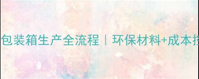 图片 定制木质包装箱生产全流程｜环保材料+成本控制秘籍1