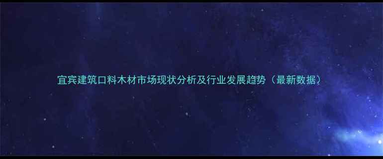 图片 宜宾建筑口料木材市场现状分析及行业发展趋势（最新数据）