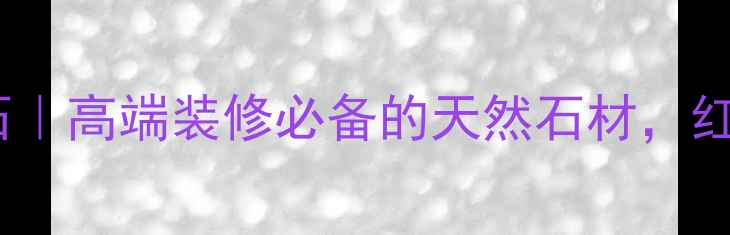 图片 宝兴银杉红大理石｜高端装修必备的天然石材，红得发紫的爆款！1