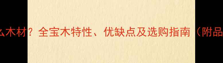 图片 宝木是什么木材？全宝木特性、优缺点及选购指南（附品牌推荐）2
