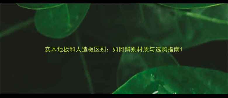 图片 实木地板和人造板区别：如何辨别材质与选购指南1