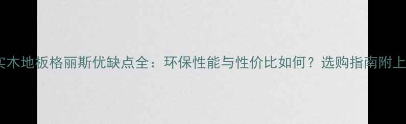 图片 实木地板格丽斯优缺点全：环保性能与性价比如何？选购指南附上2