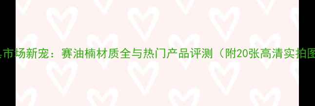 图片 家具市场新宠：赛油楠材质全与热门产品评测（附20张高清实拍图）1