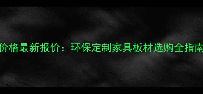 图片 小熊贝贝板材价格最新报价：环保定制家具板材选购全指南（附报价表）
