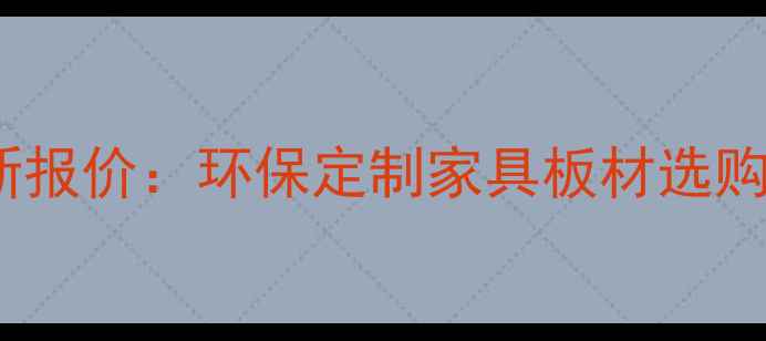 图片 小熊贝贝板材价格最新报价：环保定制家具板材选购全指南（附报价表）2