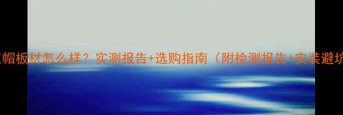 图片 小红帽板材怎么样？实测报告+选购指南（附检测报告+安装避坑）2