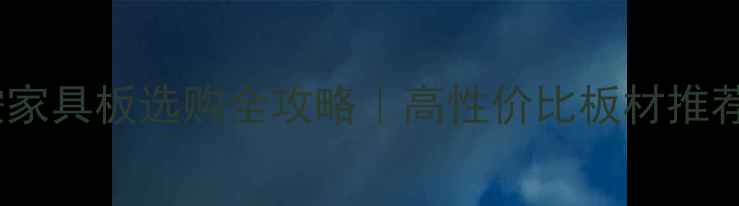 图片 山东三聚氰胺家具板选购全攻略｜高性价比板材推荐+避坑指南🔥