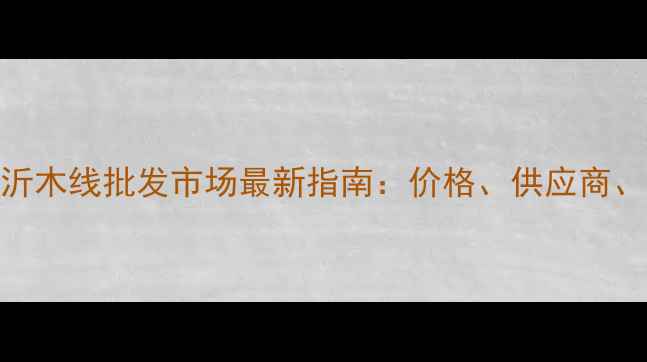 图片 山东临沂木线批发市场最新指南：价格、供应商、物流全