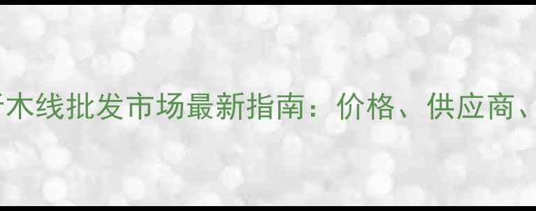 图片 山东临沂木线批发市场最新指南：价格、供应商、物流全1