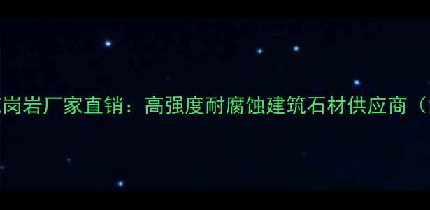 图片 山东五莲花花岗岩厂家直销：高强度耐腐蚀建筑石材供应商（附选购指南）