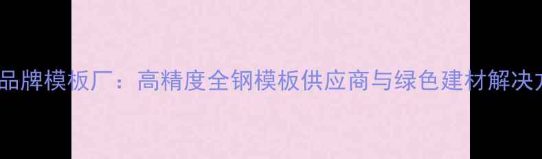图片 山东建筑品牌模板厂：高精度全钢模板供应商与绿色建材解决方案专家1
