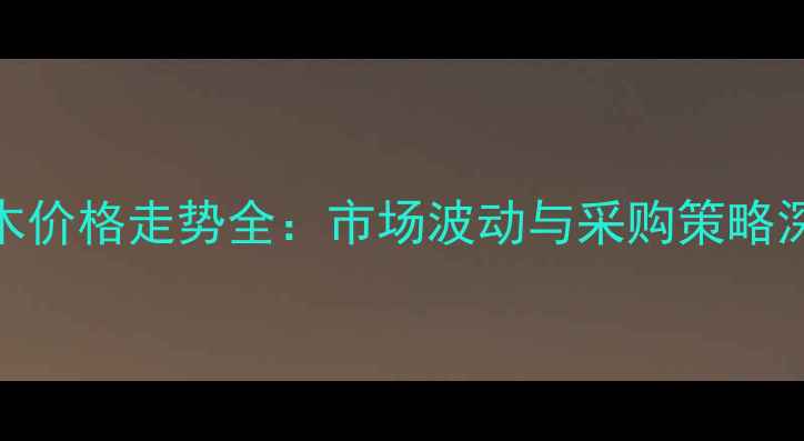 图片 山东杨木价格走势全：市场波动与采购策略深度分析